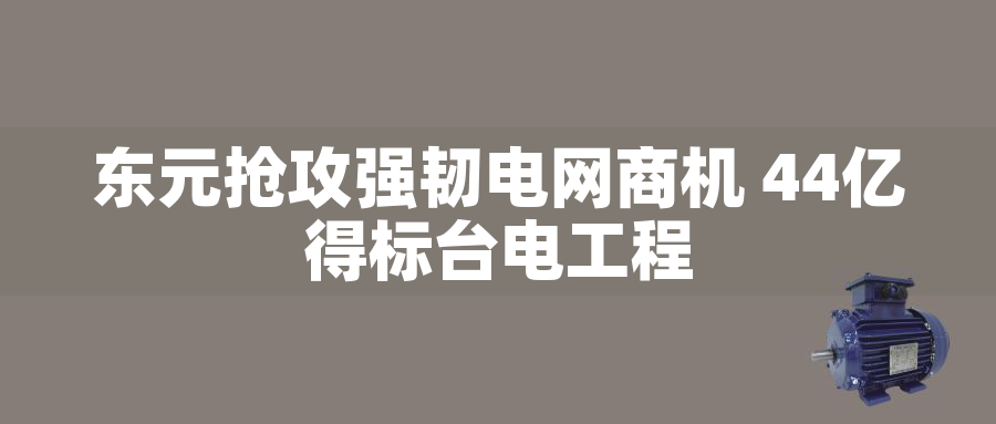 東元搶攻強(qiáng)韌電網(wǎng)商機(jī) 44億得標(biāo)臺電工程