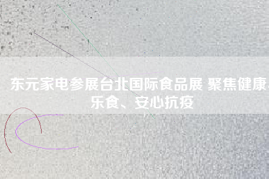 東元家電參展臺(tái)北國(guó)際食品展 聚焦健康、樂(lè)食、安心抗疫