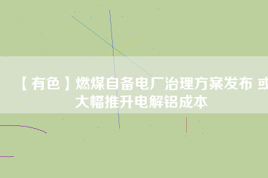 【有色】燃煤自備電廠治理方案發(fā)布 或大幅推升電解鋁成本