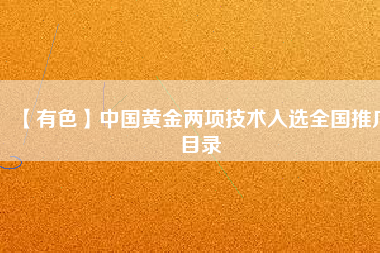 【有色】中國黃金兩項技術(shù)入選全國推廣目錄