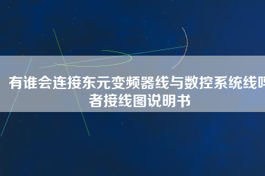 有誰(shuí)會(huì)連接?xùn)|元變頻器線(xiàn)與數(shù)控系統(tǒng)線(xiàn)嗎者接線(xiàn)圖說(shuō)明書(shū)