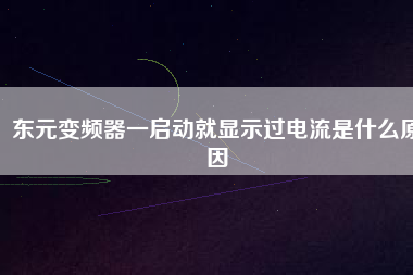 東元變頻器一啟動就顯示過電流是什么原因