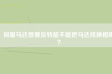 伺服馬達想要反轉(zhuǎn)能不能把馬達線換相呢？