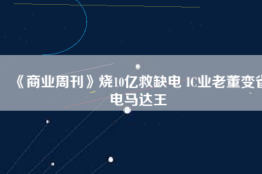 《商業(yè)周刊》燒10億救缺電 IC業(yè)老董變省電馬達王