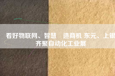 看好物聯(lián)網(wǎng)、智慧製造商機 東元、上銀齊聚自動化工業(yè)展