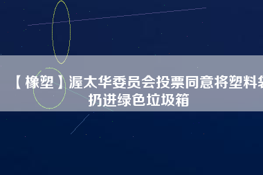 【橡塑】渥太華委員會投票同意將塑料袋扔進綠色垃圾箱