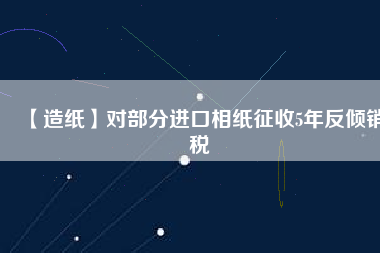 【造紙】對(duì)部分進(jìn)口相紙征收5年反傾銷(xiāo)稅