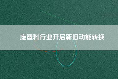 廢塑料行業(yè)開啟新舊動能轉換