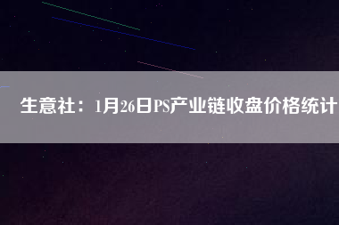 生意社：1月26日PS產(chǎn)業(yè)鏈?zhǔn)毡P價格統(tǒng)計