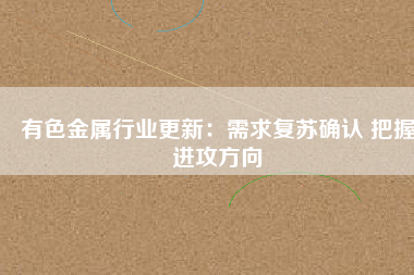 有色金屬行業(yè)更新：需求復蘇確認 把握進攻方向