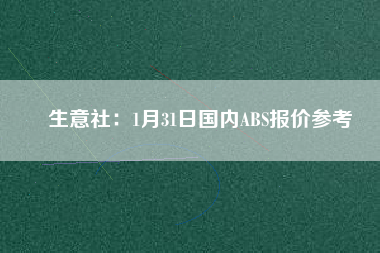 生意社：1月31日國內(nèi)ABS報(bào)價(jià)參考