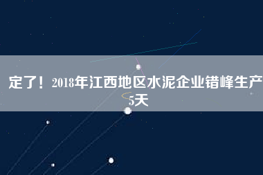 定了！2018年江西地區(qū)水泥企業(yè)錯峰生產55天