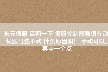 東元伺服 請問一下 伺服控制器數(shù)值在動 伺服馬達(dá)不動 什么原因?。?手動可以。其中一個點