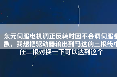 東元伺服電機(jī)調(diào)正反轉(zhuǎn)時因不會調(diào)伺服參數(shù)，我想把驅(qū)動器輸出到馬達(dá)的三根線中任二根對換一下可以達(dá)到這個