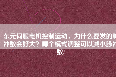 東元伺服電機(jī)控制運(yùn)動，為什么要發(fā)的脈沖數(shù)會好大？哪個模式調(diào)整可以減小脈沖數(shù)/