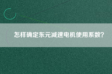 怎樣確定東元減速電機使用系數(shù)？