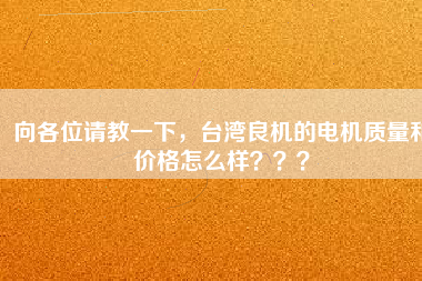 向各位請教一下，臺灣良機的電機質(zhì)量和價格怎么樣？？？