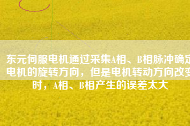 東元伺服電機(jī)通過采集A相、B相脈沖確定電機(jī)的旋轉(zhuǎn)方向，但是電機(jī)轉(zhuǎn)動方向改變時，A相、B相產(chǎn)生的誤差太大