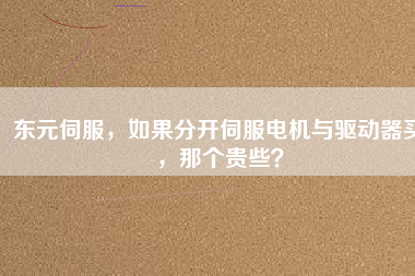 東元伺服，如果分開伺服電機(jī)與驅(qū)動器買，那個貴些？