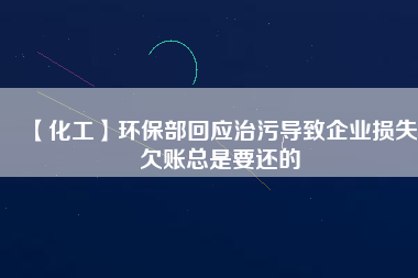 【化工】環(huán)保部回應(yīng)治污導致企業(yè)損失 欠賬總是要還的