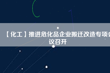 【化工】推進(jìn)?；菲髽I(yè)搬遷改造專項(xiàng)會議召開