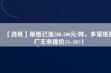 【造紙】原紙已漲200-500元/噸，多家紙板廠無奈提價5%-10%！