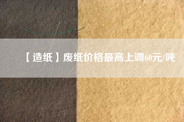 【造紙】廢紙價格最高上調(diào)60元/噸