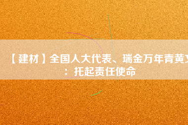 【建材】全國人大代表、瑞金萬年青黃文：托起責(zé)任使命