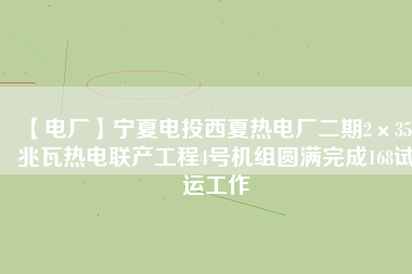 【電廠】寧夏電投西夏熱電廠二期2×350兆瓦熱電聯(lián)產(chǎn)工程4號機(jī)組圓滿完成168試運工作