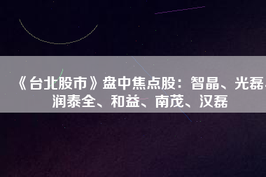 《臺北股市》盤中焦點股：智晶、光磊、潤泰全、和益、南茂、漢磊