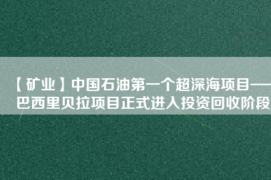 【礦業(yè)】中國石油第一個超深海項目——巴西里貝拉項目正式進(jìn)入投資回收階段