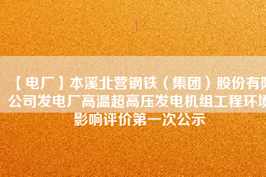 【電廠】本溪北營鋼鐵（集團）股份有限公司發(fā)電廠高溫超高壓發(fā)電機組工程環(huán)境影響評價第一次公示