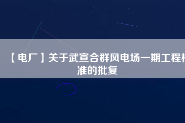 【電廠】關于武宣合群風電場一期工程核準的批復