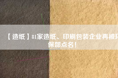 【造紙】81家造紙、印刷包裝企業(yè)再被環(huán)保部點名！