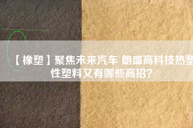 【橡塑】聚焦未來汽車 朗盛高科技熱塑性塑料又有哪些高招？