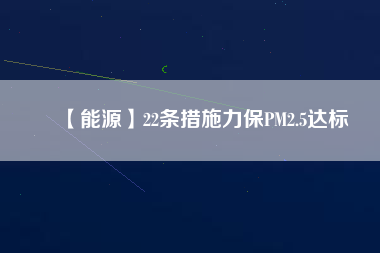 【能源】22條措施力保PM2.5達標(biāo)