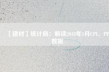 【建材】統(tǒng)計局：解讀2018年1月CPI、PPI數(shù)據(jù)