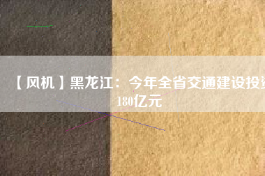 【風機】黑龍江：今年全省交通建設投資180億元