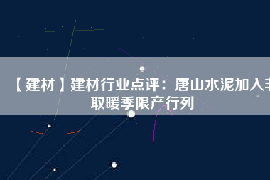 【建材】建材行業(yè)點評：唐山水泥加入非取暖季限產(chǎn)行列