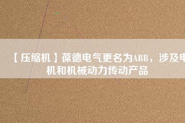 【壓縮機】葆德電氣更名為ABB，涉及電機和機械動力傳動產(chǎn)品