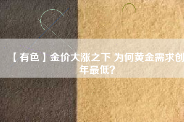 【有色】金價大漲之下 為何黃金需求創(chuàng)8年最低？