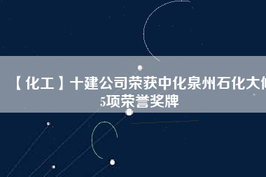 【化工】十建公司榮獲中化泉州石化大修5項(xiàng)榮譽(yù)獎(jiǎng)牌