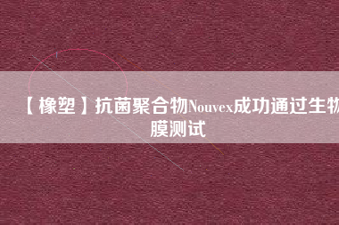 【橡塑】抗菌聚合物Nouvex成功通過生物膜測(cè)試