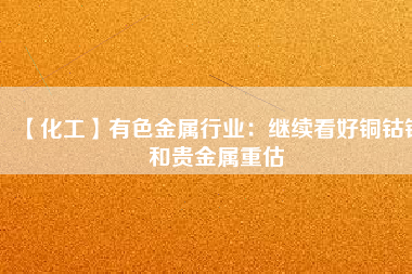 【化工】有色金屬行業(yè)：繼續(xù)看好銅鈷錫和貴金屬重估