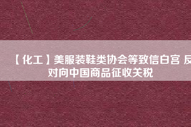 【化工】美服裝鞋類協(xié)會(huì)等致信白宮 反對向中國商品征收關(guān)稅