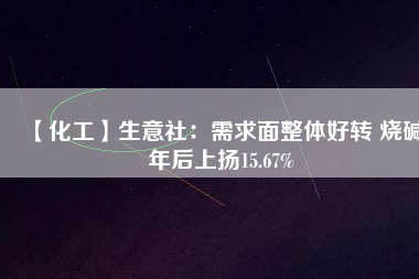 【化工】生意社：需求面整體好轉 燒堿年后上揚15.67% 