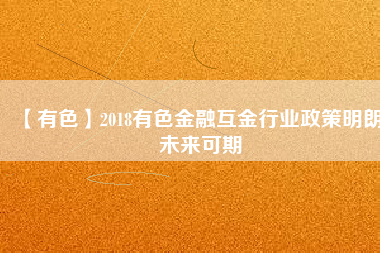 【有色】2018有色金融互金行業(yè)政策明朗、未來可期