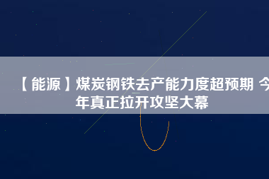 【能源】煤炭鋼鐵去產能力度超預期 今年真正拉開攻堅大幕