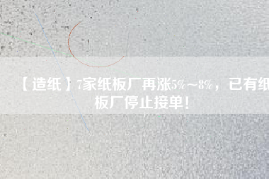 【造紙】7家紙板廠再漲5%~8%，已有紙板廠停止接單！