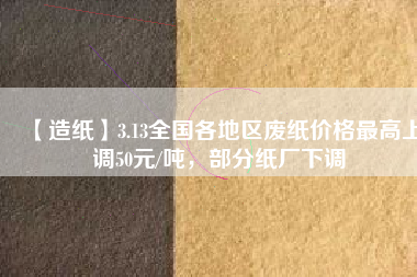 【造紙】3.13全國各地區(qū)廢紙價格最高上調50元/噸，部分紙廠下調